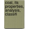 Coal, Its Properties, Analysis, Classifi by Unknown