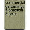 Commercial Gardening, A Practical & Scie by Unknown