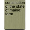 Constitution Of The State Of Maine; Form by Unknown
