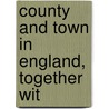 County And Town In England, Together Wit by Unknown
