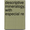 Descriptive Mineralogy, With Especial Re door Onbekend