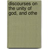 Discourses On The Unity Of God, And Othe door Onbekend
