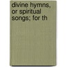 Divine Hymns, Or Spiritual Songs; For Th by Unknown