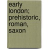 Early London; Prehistoric, Roman, Saxon door Onbekend