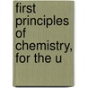 First Principles Of Chemistry, For The U by Unknown