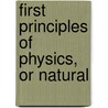 First Principles Of Physics, Or Natural door Onbekend