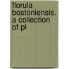 Florula Bostoniensis. A Collection Of Pl door Onbekend