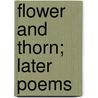 Flower And Thorn; Later Poems door Onbekend