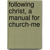 Following Christ, A Manual For Church-Me by Unknown
