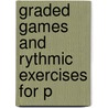 Graded Games And Rythmic Exercises For P by Unknown