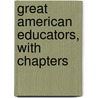 Great American Educators, With Chapters by Unknown