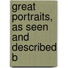 Great Portraits, As Seen And Described B by Unknown