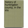 History Of Huntingdon County, In The Sta door Onbekend
