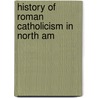 History Of Roman Catholicism In North Am by Unknown