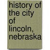 History Of The City Of Lincoln, Nebraska door Onbekend