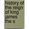 History Of The Reign Of King James The S by Unknown