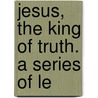 Jesus, The King Of Truth. A Series Of Le door Onbekend