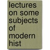 Lectures On Some Subjects Of Modern Hist door Onbekend
