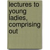 Lectures To Young Ladies, Comprising Out door Onbekend