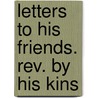 Letters To His Friends. Rev. By His Kins by Unknown