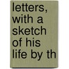 Letters, With A Sketch Of His Life By Th by Unknown