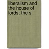 Liberalism And The House Of Lords; The S by Unknown