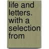 Life And Letters. With A Selection From by Unknown