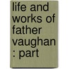 Life And Works Of Father Vaughan : Part door Onbekend