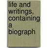 Life And Writings, Containing A Biograph by Unknown