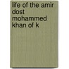 Life Of The Amir Dost Mohammed Khan Of K by Unknown