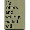 Life, Letters, And Writings. Edited With door Onbekend