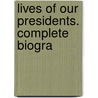 Lives Of Our Presidents. Complete Biogra door Onbekend