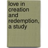 Love In Creation And Redemption, A Study door Onbekend