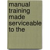 Manual Training Made Serviceable To The door Onbekend