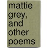 Mattie Grey, And Other Poems by Unknown
