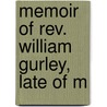 Memoir Of Rev. William Gurley, Late Of M by Unknown