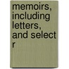 Memoirs, Including Letters, And Select R by Unknown