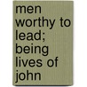 Men Worthy To Lead; Being Lives Of John by Unknown