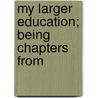 My Larger Education; Being Chapters From door Onbekend
