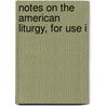 Notes On The American Liturgy, For Use I by Unknown
