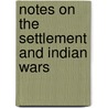 Notes On The Settlement And Indian Wars by Unknown