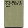 Nova Scotia, The Province That Has Been by Unknown