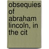 Obsequies Of Abraham Lincoln, In The Cit door Onbekend