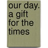 Our Day. A Gift For The Times door Onbekend