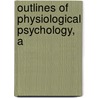 Outlines Of Physiological Psychology, A by Unknown