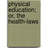 Physical Education; Or, The Health-Laws by Unknown