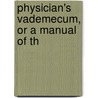 Physician's Vademecum, Or A Manual Of Th by Unknown