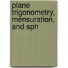 Plane Trigonometry, Mensuration, And Sph door Onbekend