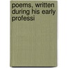 Poems, Written During His Early Professi by Unknown