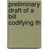 Preliminary Draft Of A Bill Codifying Th door Onbekend